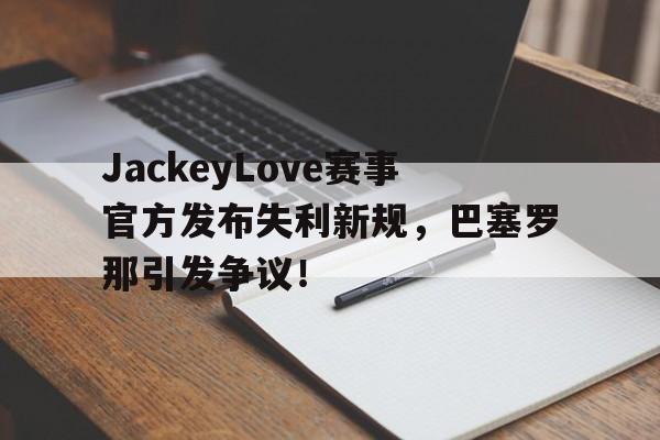 JackeyLove赛事官方发布失利新规，巴塞罗那引发争议！